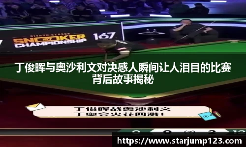 丁俊晖与奥沙利文对决感人瞬间让人泪目的比赛背后故事揭秘