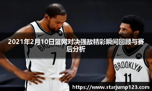 2021年2月10日篮网对决强敌精彩瞬间回顾与赛后分析